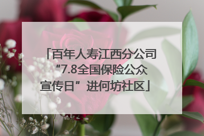 百年人寿江西分公司“7.8全国保险公众宣传日”进何坊社区