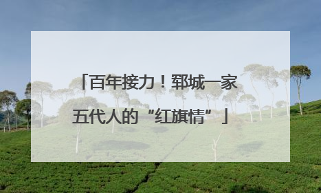 百年接力！郓城一家五代人的“红旗情”