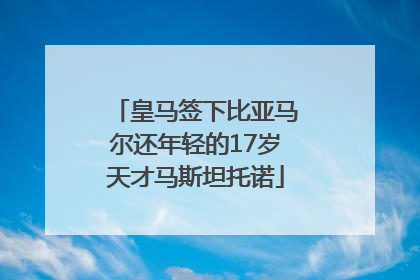 皇马签下比亚马尔还年轻的17岁天才马斯坦托诺
