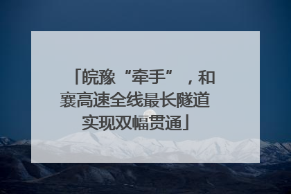 皖豫“牵手”，和襄高速全线最长隧道实现双幅贯通