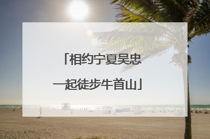 相约宁夏吴忠 一起徒步牛首山