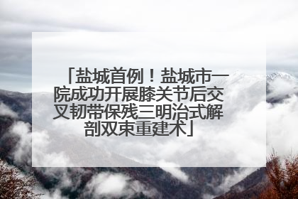 盐城首例！盐城市一院成功开展膝关节后交叉韧带保残三明治式解剖双束重建术