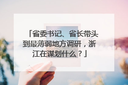省委书记、省长带头到最薄弱地方调研，浙江在谋划什么？