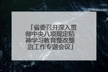 省委召开深入贯彻中央八项规定精神学习教育整改整治工作专题会议
