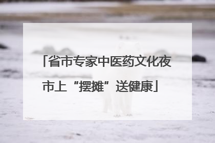 省市专家中医药文化夜市上“摆摊”送健康