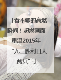 看不够的高燃瞬间！超燃画面重温2015年“九三胜利日大阅兵”