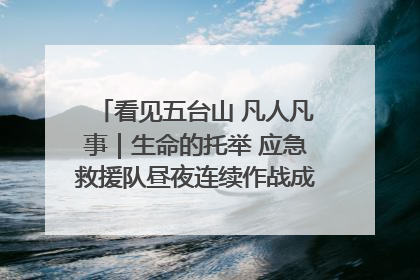 看见五台山 凡人凡事｜生命的托举 应急救援队昼夜连续作战成功救出两批被困游客