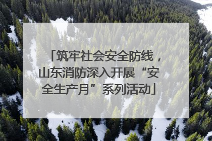 筑牢社会安全防线，山东消防深入开展“安全生产月”系列活动
