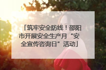 筑牢安全防线！邵阳市开展安全生产月“安全宣传咨询日”活动
