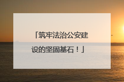 筑牢法治公安建设的坚固基石！