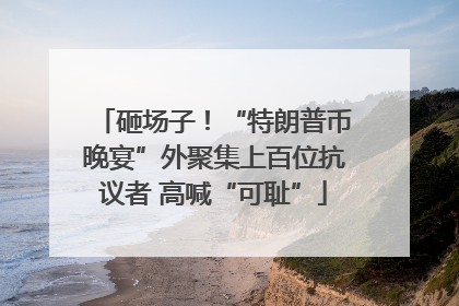 砸场子！“特朗普币晚宴”外聚集上百位抗议者 高喊“可耻”