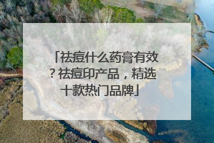 祛痘什么药膏有效？祛痘印产品，精选十款热门品牌