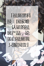 祛斑黑科技：国家唯一认证的祛斑产品，论美白祛斑我只服国货