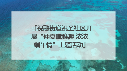 祝融街道祝圣社区开展“仲夏赋雅趣 浓浓端午情”主题活动