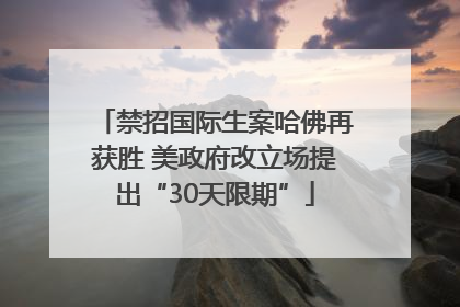 禁招国际生案哈佛再获胜 美政府改立场提出“30天限期”