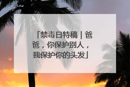 禁毒日特稿｜爸爸，你保护别人，我保护你的头发