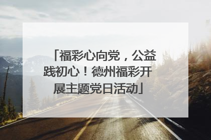 福彩心向党，公益践初心！德州福彩开展主题党日活动