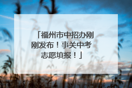 福州市中招办刚刚发布！事关中考志愿填报！