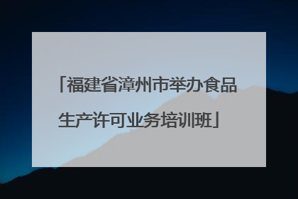 福建省漳州市举办食品生产许可业务培训班
