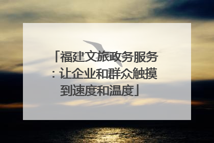 福建文旅政务服务：让企业和群众触摸到速度和温度