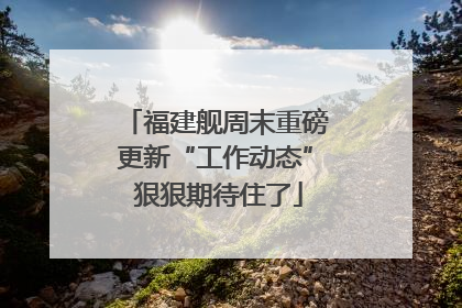 福建舰周末重磅更新“工作动态” 狠狠期待住了