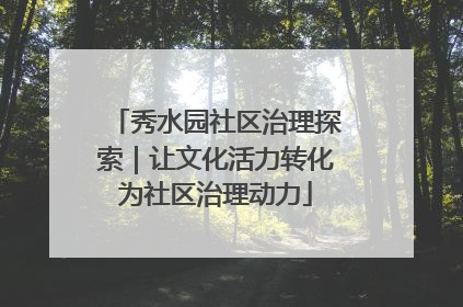 秀水园社区治理探索｜让文化活力转化为社区治理动力