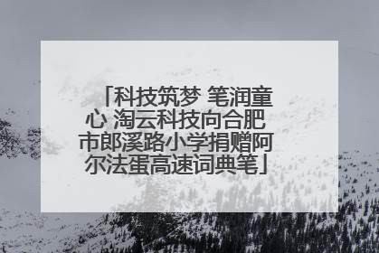科技筑梦 笔润童心 淘云科技向合肥市郎溪路小学捐赠阿尔法蛋高速词典笔