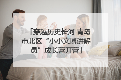 穿越历史长河 青岛市北区“小小文博讲解员”成长营开营