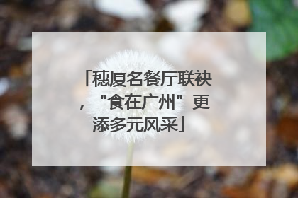 穗厦名餐厅联袂，“食在广州”更添多元风采