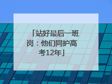 站好最后一班岗：他们同护高考12年