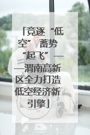 竞逐“低空” 蓄势“起飞”——渭南高新区全力打造低空经济新引擎