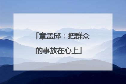 章孟邱：把群众的事放在心上