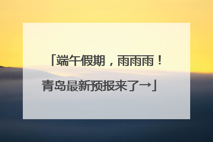 端午假期，雨雨雨！青岛最新预报来了→