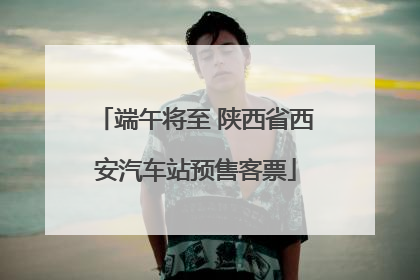端午将至 陕西省西安汽车站预售客票