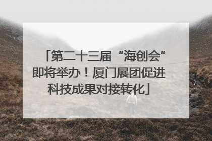 第二十三届“海创会”即将举办！厦门展团促进科技成果对接转化