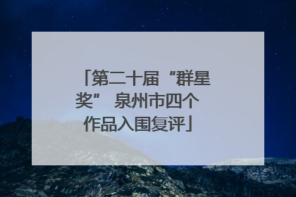 第二十届“群星奖” 泉州市四个作品入围复评