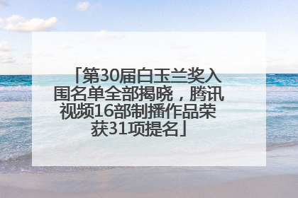 第30届白玉兰奖入围名单全部揭晓，腾讯视频16部制播作品荣获31项提名