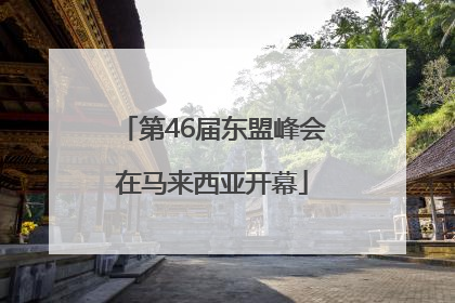 第46届东盟峰会在马来西亚开幕