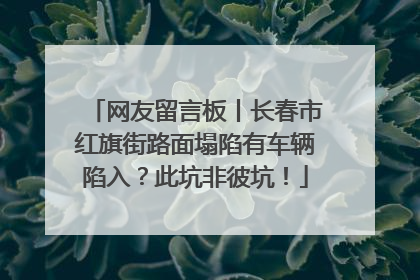 网友留言板丨长春市红旗街路面塌陷有车辆陷入？此坑非彼坑！