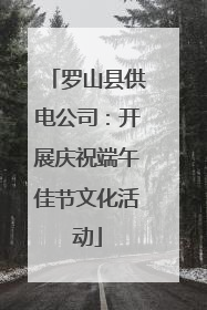 罗山县供电公司：开展庆祝端午佳节文化活动
