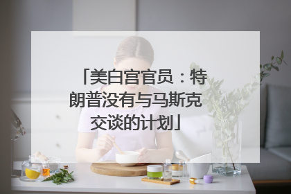 美白宫官员：特朗普没有与马斯克交谈的计划