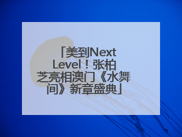美到Next Level！张柏芝亮相澳门《水舞间》新章盛典