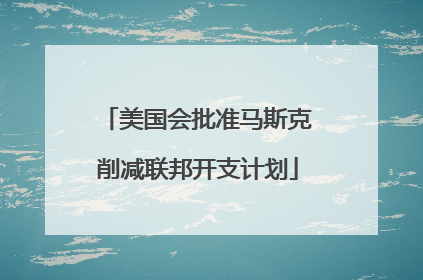 美国会批准马斯克削减联邦开支计划