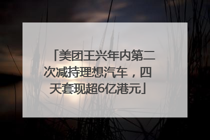美团王兴年内第二次减持理想汽车，四天套现超6亿港元