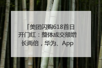 美团闪购618首日开门红：整体成交额增长两倍，华为、Apple、沃尔玛等近800个品牌翻倍增长