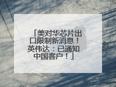 美对华芯片出口限制新消息！英伟达：已通知中国客户！