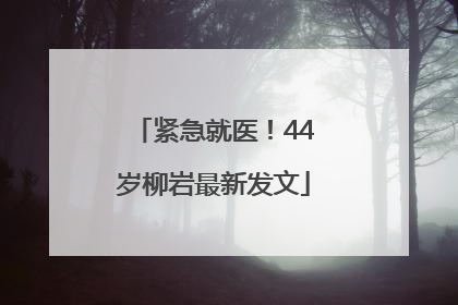 紧急就医！44岁柳岩最新发文