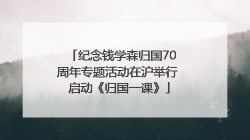 纪念钱学森归国70周年专题活动在沪举行 启动《归国一课》