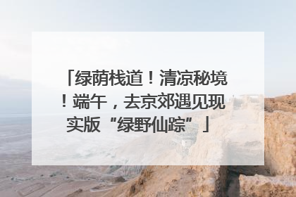 绿荫栈道！清凉秘境！端午，去京郊遇见现实版“绿野仙踪”