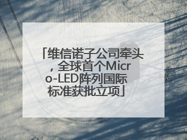 维信诺子公司牵头，全球首个Micro-LED阵列国际标准获批立项